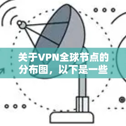 关于VPN全球节点的分布图,以下是一些常见的分布情况和关键信息 关于VPN全球节点的分布图,以下是一些常见的分布情况和关键信息