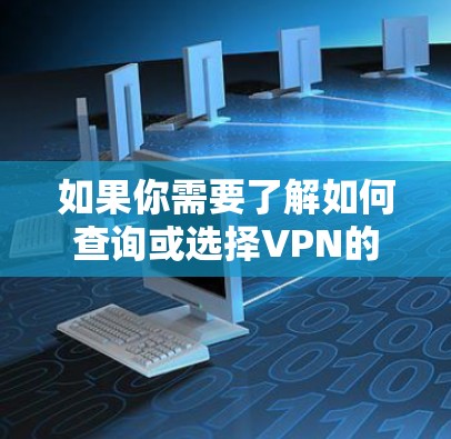 如果你需要了解如何查询或选择VPN的全球节点，以下是一些方法和建议