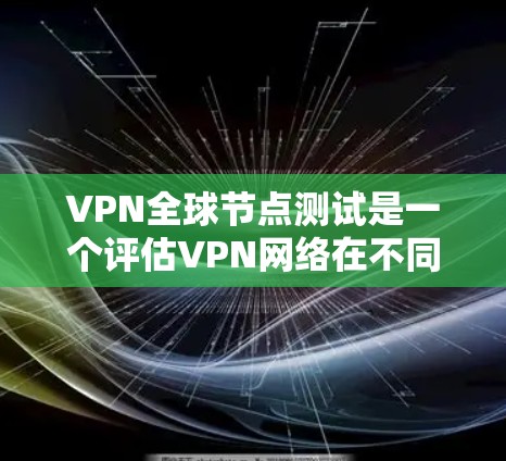 VPN全球节点测试是一个评估VPN网络在不同国家和地区安全性和可靠性测试的过程。以下是关于VPN全球节点测试的详细信息 VPN全球节点测试是一个评估VPN网络在不同国家和地区安全性和可靠性测试的过程。以下是关于VPN全球节点测试的详细信息