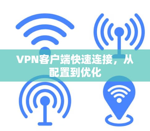 VPN客户端快速连接,从配置到优化 VPN客户端快速连接,从配置到优化