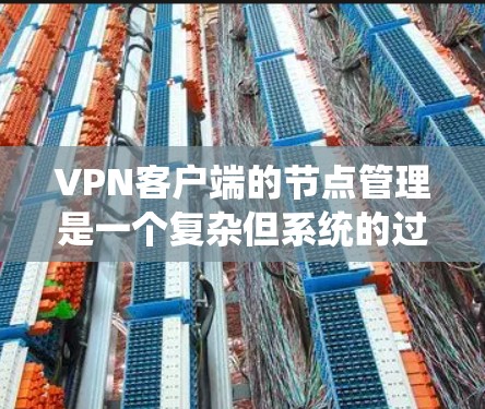 VPN客户端的节点管理是一个复杂但系统的过程,每个节点负责不同的安全和管理职责。以下是一个有条理的总结,帮助您更好地理解和管理这些节点 VPN客户端的节点管理是一个复杂但系统的过程,每个节点负责不同的安全和管理职责。以下是一个有条理的总结,帮助您更好地理解和管理这些节点