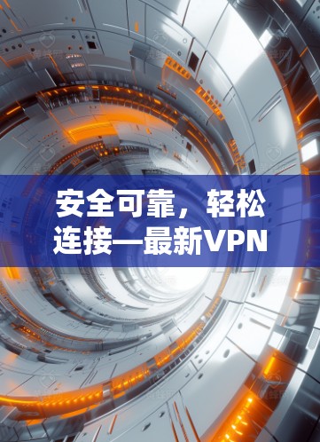 安全可靠,轻松连接—最新VPN客户端 安全可靠,轻松连接—最新VPN客户端