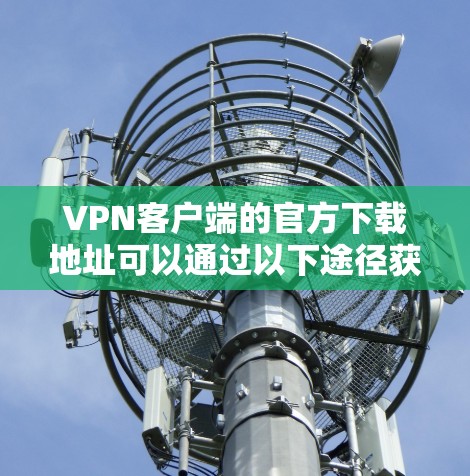 VPN客户端的官方下载地址可以通过以下途径获取