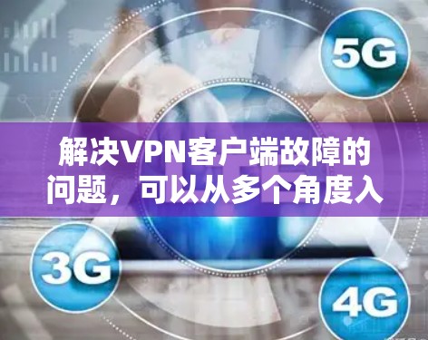 解决VPN客户端故障的问题，可以从多个角度入手，以下是一步步的解决方案