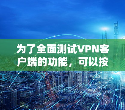 为了全面测试VPN客户端的功能，可以按照以下步骤进行系统性的测试