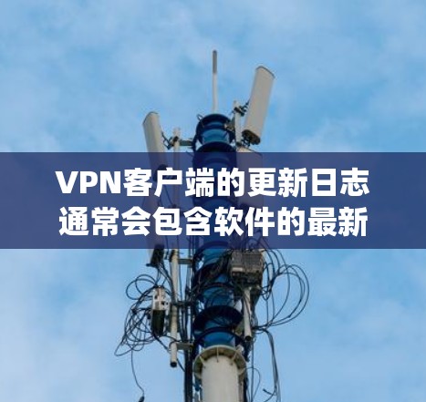 VPN客户端的更新日志通常会包含软件的最新版本、系统更新、安全补丁、教程、文档、修复等信息。以下是一些常见的更新内容,供您参考 VPN客户端的更新日志通常会包含软件的最新版本、系统更新、安全补丁、教程、文档、修复等信息。以下是一些常见的更新内容,供您参考