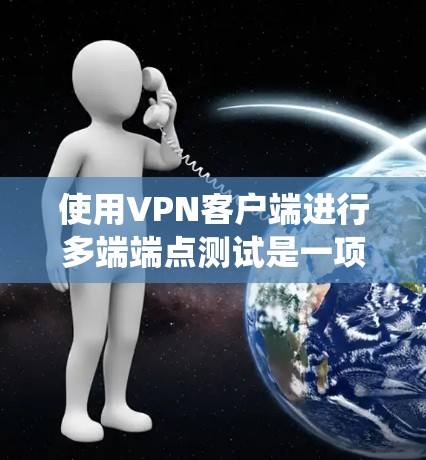 使用VPN客户端进行多端端点测试是一项系统性的任务,涉及多个步骤和注意事项。以下是一个详细的指南,帮助您顺利完成多端端点测试 使用VPN客户端进行多端端点测试是一项系统性的任务,涉及多个步骤和注意事项。以下是一个详细的指南,帮助您顺利完成多端端点测试