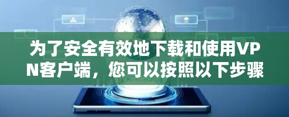 为了安全有效地下载和使用VPN客户端,您可以按照以下步骤进行操作 为了安全有效地下载和使用VPN客户端,您可以按照以下步骤进行操作