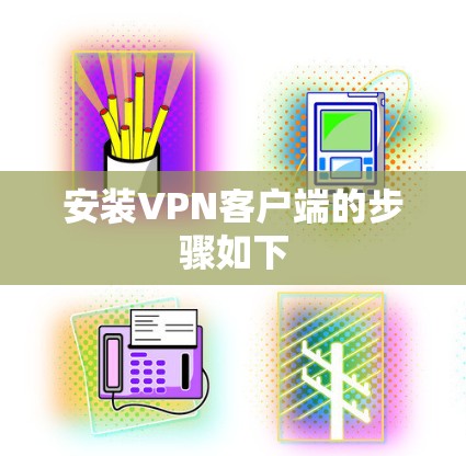 安装VPN客户端的步骤如下 安装VPN客户端的步骤如下