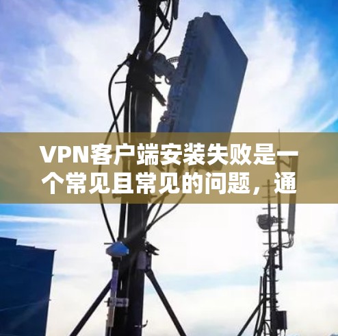 VPN客户端安装失败是一个常见且常见的问题,通常涉及配置错误、网络连接不畅或者软件兼容性问题。以下是一些常见的解决步骤,帮助您逐步解决安装失败的问题 VPN客户端安装失败是一个常见且常见的问题,通常涉及配置错误、网络连接不畅或者软件兼容性问题。以下是一些常见的解决步骤,帮助您逐步解决安装失败的问题