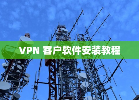 VPN 客户软件安装教程 VPN 客户软件安装教程