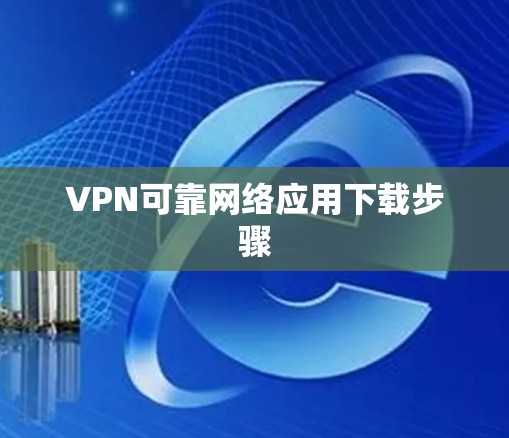 VPN可靠网络应用下载步骤 VPN可靠网络应用下载步骤