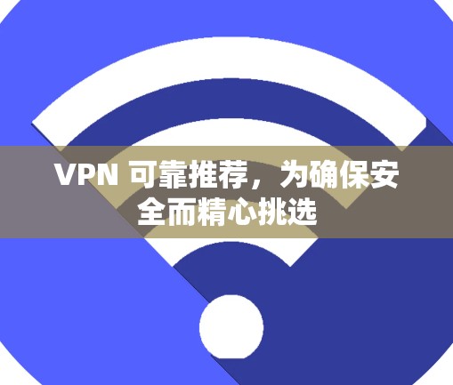 VPN 可靠推荐,为确保安全而精心挑选 VPN 可靠推荐,为确保安全而精心挑选