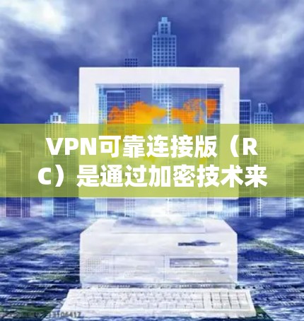 VPN可靠连接版（RC）是通过加密技术来增强数据传输和数据安全性的一种VPN协议。它通过多种加密算法和安全措施来防止网络攻击和数据窃取。以下是关于最新版本VPN可靠连接版的详细解释