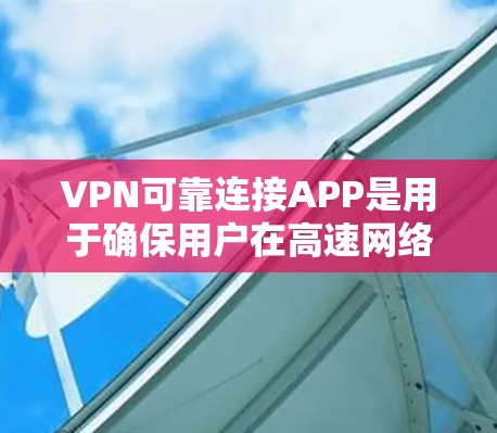 VPN可靠连接APP是用于确保用户在高速网络上安全连接的软件或应用程序。以下是对这些APP的详细分析 VPN可靠连接APP是用于确保用户在高速网络上安全连接的软件或应用程序。以下是对这些APP的详细分析