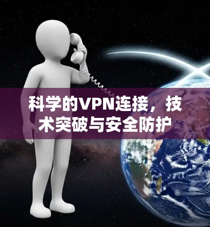 科学的VPN连接,技术突破与安全防护 科学的VPN连接,技术突破与安全防护