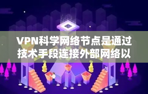 VPN科学网络节点是通过技术手段连接外部网络以获取、存储和传输信息的网络设备。这些网络节点在保护用户数据安全、管理外部网络、限制外部网络访问等方面扮演了重要角色。以下是对VPN科学网络节点的详细分析