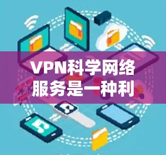 VPN科学网络服务是一种利用数学和信息论技术实现数据加密和传输的高级网络服务。它通过科学的加密算法和多层加密技术,确保数据在安全传输过程中的安全性。以下是关于VPN科学网络服务的详细分析 VPN科学网络服务是一种利用数学和信息论技术实现数据加密和传输的高级网络服务。它通过科学的加密算法和多层加密技术,确保数据在安全传输过程中的安全性。以下是关于VPN科学网络服务的详细分析