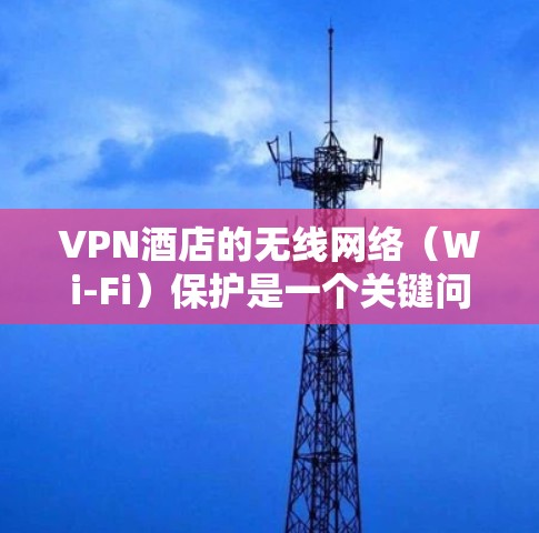 VPN酒店的无线网络(Wi-Fi)保护是一个关键问题,特别是当用户同时使用多个VPN时。以下是一些关键考虑点和解决方案 VPN酒店的无线网络(Wi-Fi)保护是一个关键问题,特别是当用户同时使用多个VPN时。以下是一些关键考虑点和解决方案