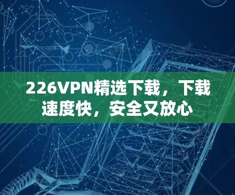 226VPN精选下载，下载速度快，安全又放心