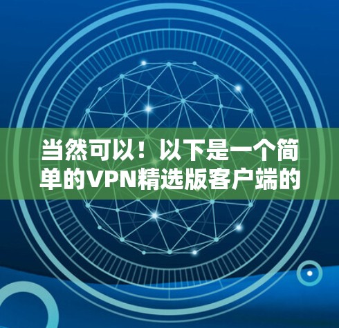 当然可以！以下是一个简单的VPN精选版客户端的界面和功能，涵盖了基本的设置、访问、和管理功能
