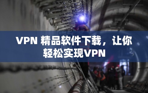 VPN 精品软件下载，让你轻松实现VPN