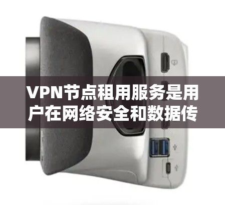 VPN节点租用服务是用户在网络安全和数据传输领域中的一种常见解决方案，旨在利用加密技术将内部数据转移到外部网络，保障数据的安全和隐私。以下是对VPN节点租用服务的详细分析