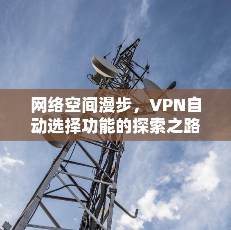 网络空间漫步,VPN自动选择功能的探索之路 网络空间漫步,VPN自动选择功能的探索之路