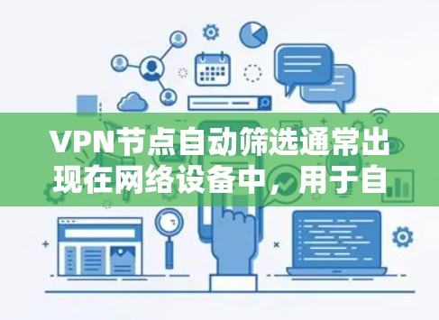 VPN节点自动筛选通常出现在网络设备中,用于自动识别和过滤某些恶意软件或非法软件。以下是自动筛选后的设备处理的常见步骤和方法 VPN节点自动筛选通常出现在网络设备中,用于自动识别和过滤某些恶意软件或非法软件。以下是自动筛选后的设备处理的常见步骤和方法
