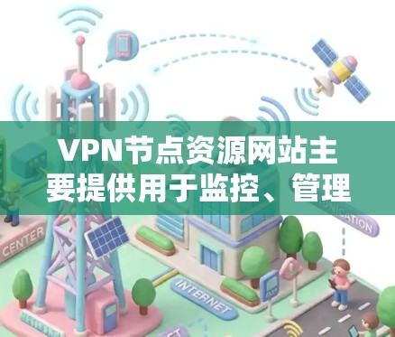 VPN节点资源网站主要提供用于监控、管理、保护和优化网络环境的资源和工具。以下是这些网站的主要功能和技术