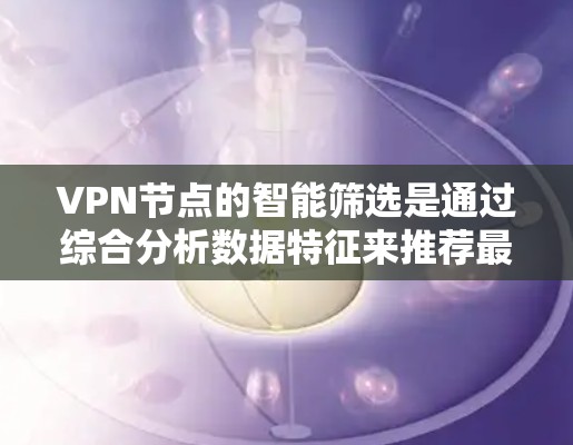 VPN节点的智能筛选是通过综合分析数据特征来推荐最适合的VPN节点,以保护用户的数据安全。以下是对这一过程的详细分析和总结 VPN节点的智能筛选是通过综合分析数据特征来推荐最适合的VPN节点,以保护用户的数据安全。以下是对这一过程的详细分析和总结