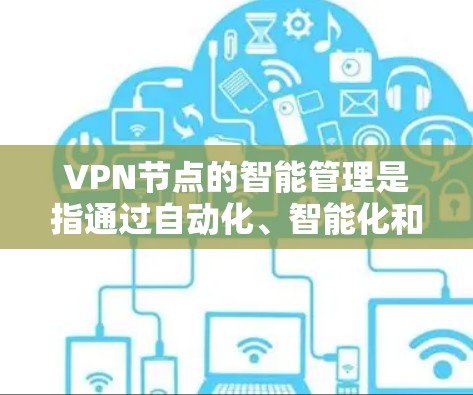 VPN节点的智能管理是指通过自动化、智能化和动态化的手段，为VPN网络中的节点（如服务器、客户端等）进行管理和监控，以确保网络的安全性、稳定性和合规性。以下是关于VPN节点智能管理的关键点