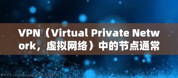 VPN(Virtual Private Network,虚拟网络)中的节点通常是指通过VPN协议连接到互联网的服务器或终端设备。这些节点的在线状态主要取决于以下因素 VPN(Virtual Private Network,虚拟网络)中的节点通常是指通过VPN协议连接到互联网的服务器或终端设备。这些节点的在线状态主要取决于以下因素