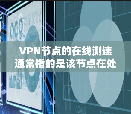 VPN节点的在线测速通常指的是该节点在处理流量时的流量速度,即流量的传输速率。这些节点通常位于互联网的边缘,负责将用户从服务器中分离出来,然后发送到目标服务器 VPN节点的在线测速通常指的是该节点在处理流量时的流量速度,即流量的传输速率。这些节点通常位于互联网的边缘,负责将用户从服务器中分离出来,然后发送到目标服务器
