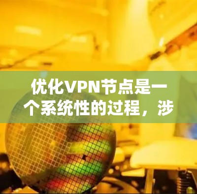 优化VPN节点是一个系统性的过程,涉及多个步骤和知识。以下是一个有条理的优化 VPN 节点指南 优化VPN节点是一个系统性的过程,涉及多个步骤和知识。以下是一个有条理的优化 VPN 节点指南