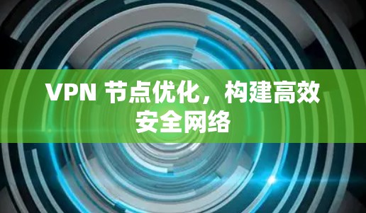 VPN 节点优化,构建高效安全网络 VPN 节点优化,构建高效安全网络