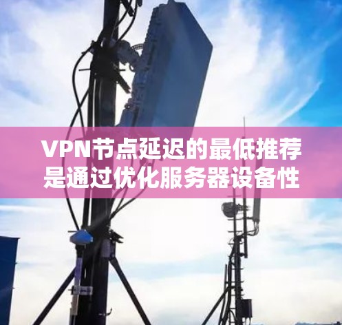 VPN节点延迟的最低推荐是通过优化服务器设备性能、使用先进的加密技术、确保网络带宽足够以及适当配置 VPN 工具来实现的。以下是详细的步骤和考虑