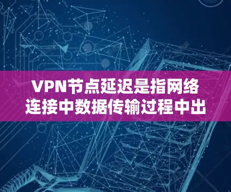 VPN节点延迟是指网络连接中数据传输过程中出现的延迟,通常以毫秒(ms)为单位。延迟的大小和频率直接影响VPN网络的稳定性和用户体验。以下是关于VPN节点延迟的详细解释 VPN节点延迟是指网络连接中数据传输过程中出现的延迟,通常以毫秒(ms)为单位。延迟的大小和频率直接影响VPN网络的稳定性和用户体验。以下是关于VPN节点延迟的详细解释
