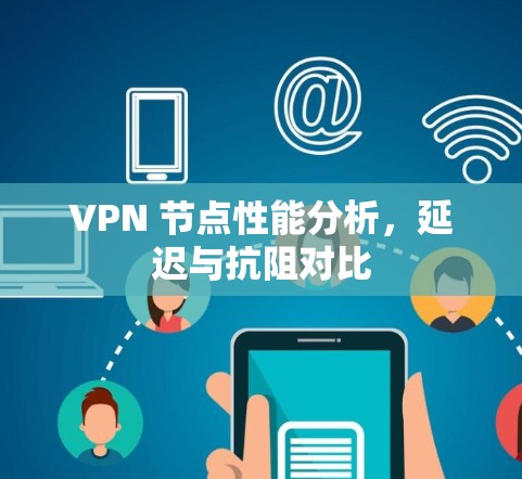 VPN 节点性能分析,延迟与抗阻对比 VPN 节点性能分析,延迟与抗阻对比