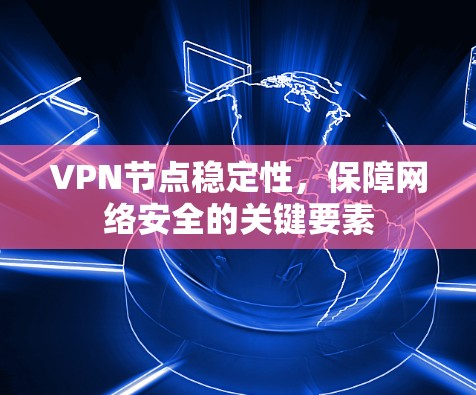 VPN节点稳定性，保障网络安全的关键要素