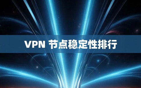 VPN 节点稳定性排行 VPN 节点稳定性排行