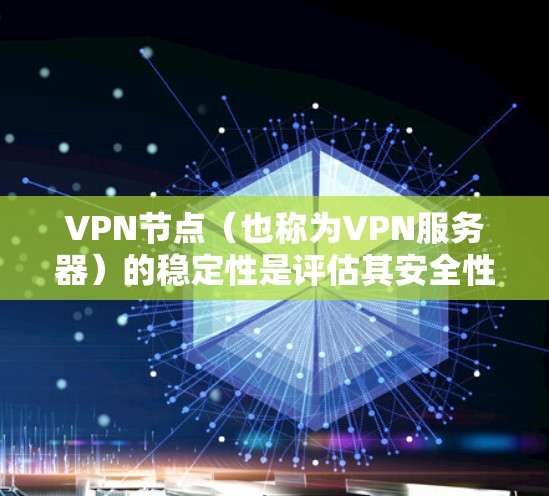 VPN节点（也称为VPN服务器）的稳定性是评估其安全性和可靠性的关键因素。以下是一些用于评估VPN节点稳定性的方法