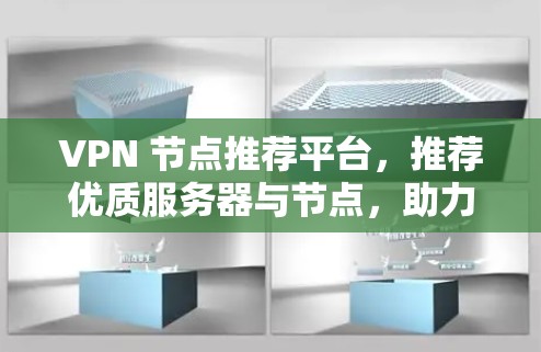 VPN 节点推荐平台,推荐优质服务器与节点,助力您的VPN体验 VPN 节点推荐平台,推荐优质服务器与节点,助力您的VPN体验