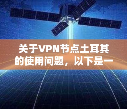 关于VPN节点土耳其的使用问题，以下是一些关键点的总结