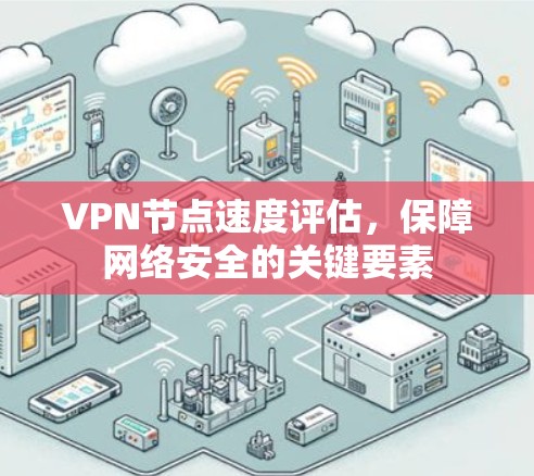 VPN节点速度评估,保障网络安全的关键要素 VPN节点速度评估,保障网络安全的关键要素