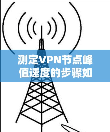 测定VPN节点峰值速度的步骤如下 测定VPN节点峰值速度的步骤如下