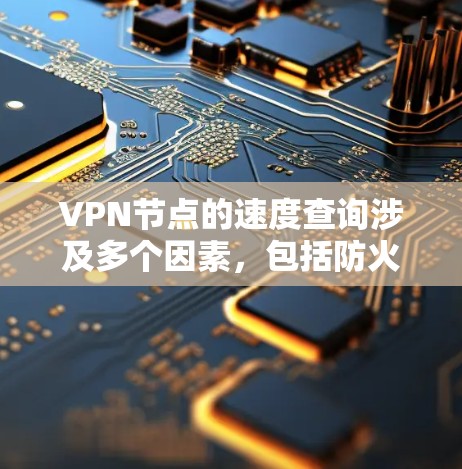 VPN节点的速度查询涉及多个因素,包括防火墙设置、加速服务器、缓存缓存策略、设备性能、网络环境和安全策略。以下是一些关键点 VPN节点的速度查询涉及多个因素,包括防火墙设置、加速服务器、缓存缓存策略、设备性能、网络环境和安全策略。以下是一些关键点