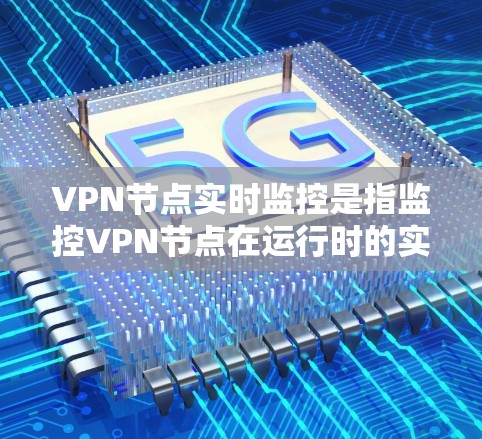 VPN节点实时监控是指监控VPN节点在运行时的实时状态，确保其安全性和稳定性。以下是一些关于VPN节点实时监控的详细信息