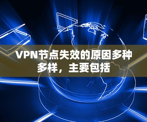 VPN节点失效的原因多种多样,主要包括 VPN节点失效的原因多种多样,主要包括