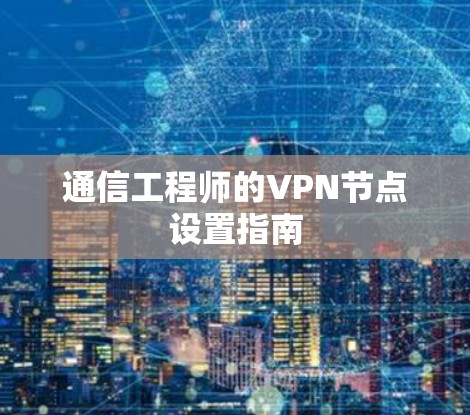 通信工程师的VPN节点设置指南 通信工程师的VPN节点设置指南